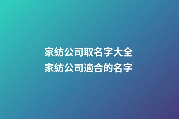 家紡公司取名字大全 家紡公司適合的名字-第1張-公司起名-玄機派